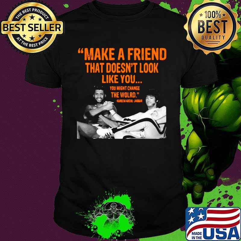 Make A Friend That Doesn’t Look Like You You Might Change The World Kareem Abdul Jabbar shirt
