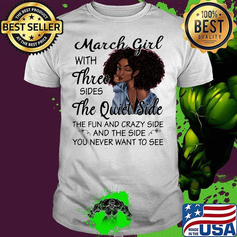 March Girl With Three Sides The Quiet Side The Fun And Crazy Side And The Side You Never Want To See Shirt