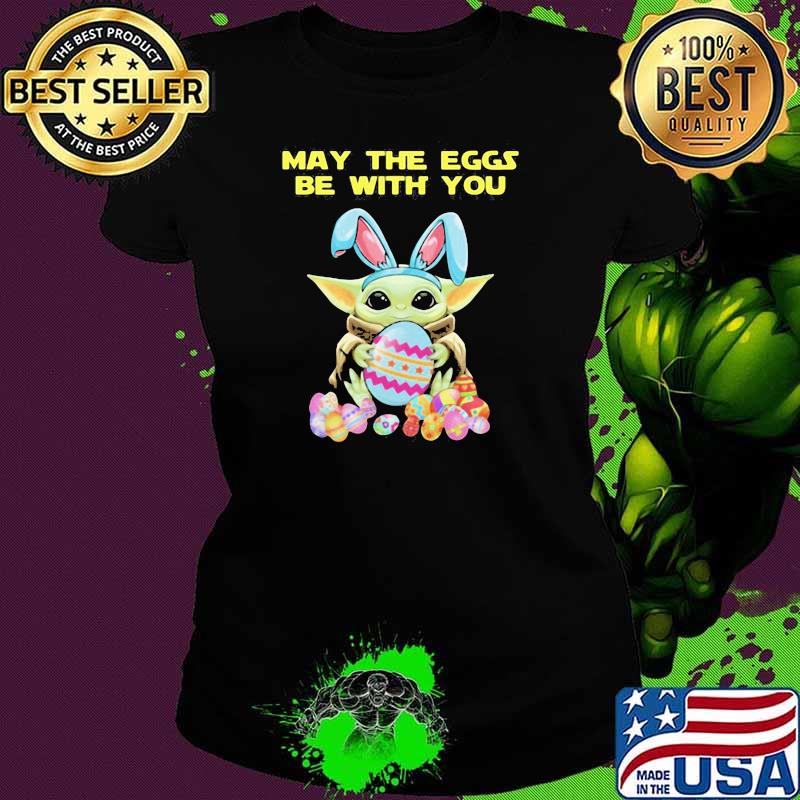 May The Eggs Be With You Baby Yoda Happy Easters Day Shirt Ladies tee May The Eggs Be With You Baby Yoda Happy Easters Day Shirt Ladies tee