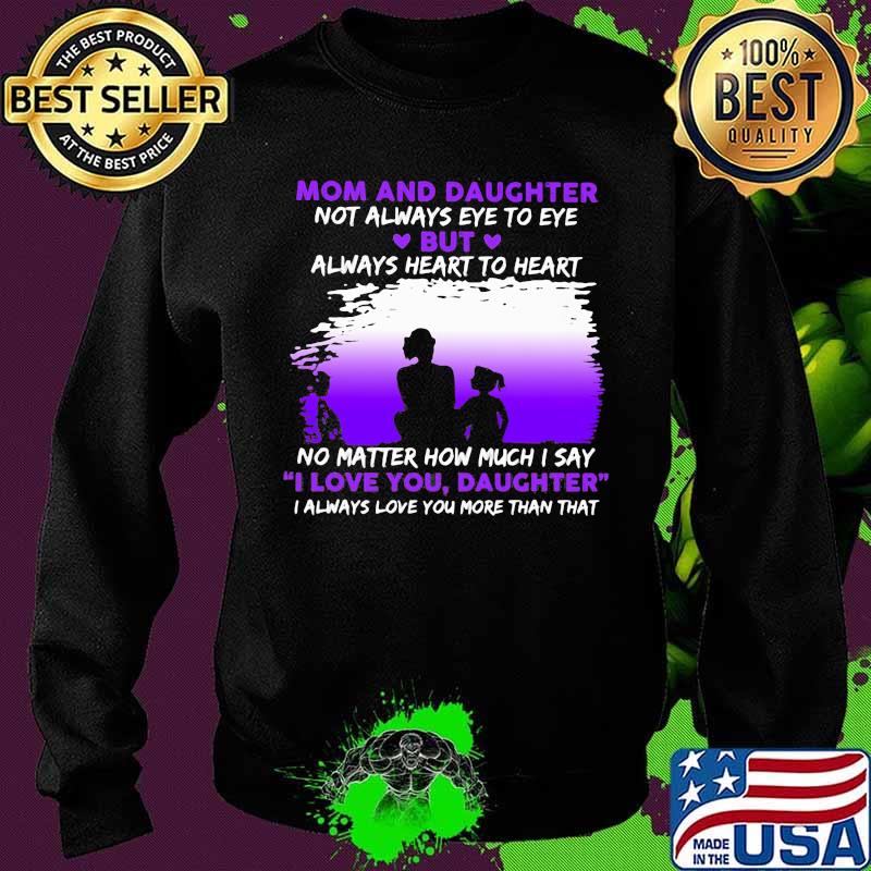 Mom And Daughter Not Always Eye To Eye No Matter How Much I Say I Love You Daughter Shirt Sweater Mom And Daughter Not Always Eye To Eye No Matter How Much I Say I Love You Daughter Shirt Sweater