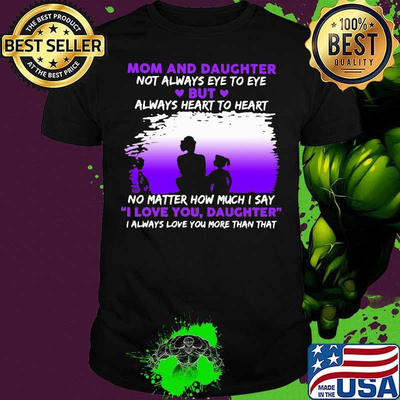Mom And Daughter Not Always Eye To Eye No Matter How Much I Say I Love You Daughter Shirt