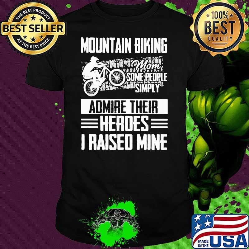 Mountain Biking Mom Some People Simply Admire Their Heroes I Raised Mine Shirt