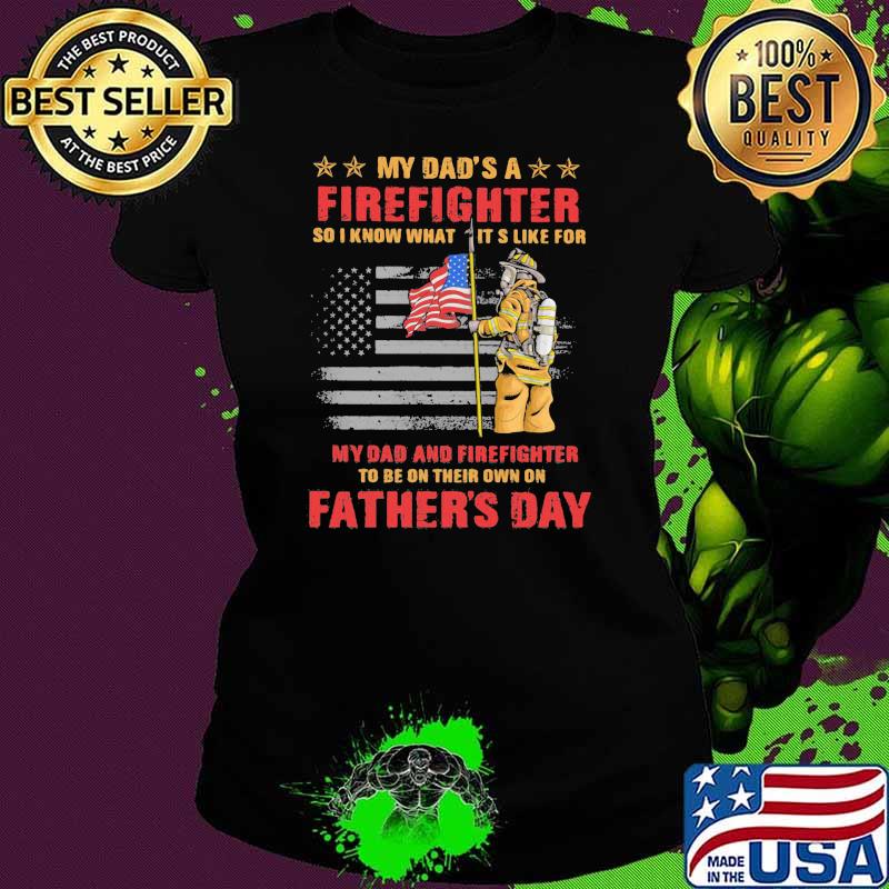 My Dad’s A Firefighter So I Know What Its Like For My Dad And Firefighter Father’s Day American Flag Shirt Ladies tee My Dad’s A Firefighter So I Know What Its Like For My Dad And Firefighter Father’s Day American Flag Shirt Ladies tee