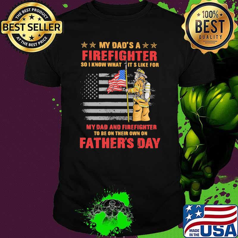 My Dad’s A Firefighter So I Know What Its Like For My Dad And Firefighter Father’s Day American Flag Shirt My Dad’s A Firefighter So I Know What Its Like For My Dad And Firefighter Father’s Day American Flag Shirt