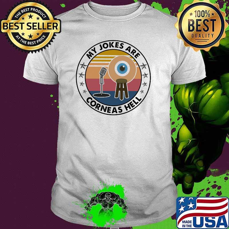 My Jokes Are Corneas Hell Shirt