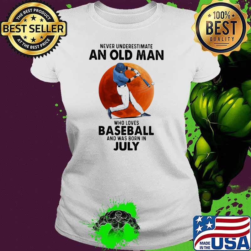 Never Underestimate An Old Man Who Loves Baseball And Was Born In July Shirt Ladies tee Never Underestimate An Old Man Who Loves Baseball And Was Born In July Shirt Ladies tee