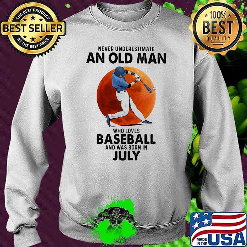 Never Underestimate An Old Man Who Loves Baseball And Was Born In July Shirt Sweater Never Underestimate An Old Man Who Loves Baseball And Was Born In July Shirt Sweater