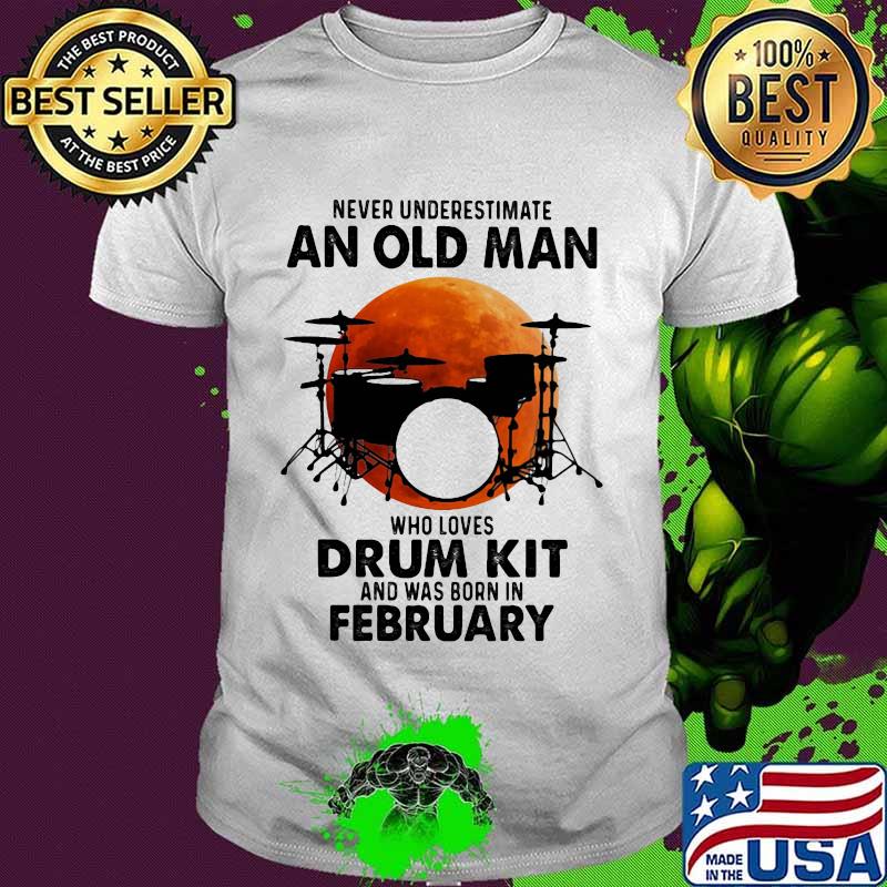 Never Underestimate An Old Man Who Loves Drum Kit And Was Born In February Blood Moon Shirt