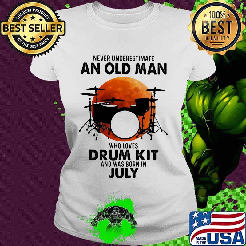 Never Underestimate An Old Man Who Loves Drum Kit And Was Born In July Blood Moon Shirt Ladies tee Never Underestimate An Old Man Who Loves Drum Kit And Was Born In July Blood Moon Shirt Ladies tee