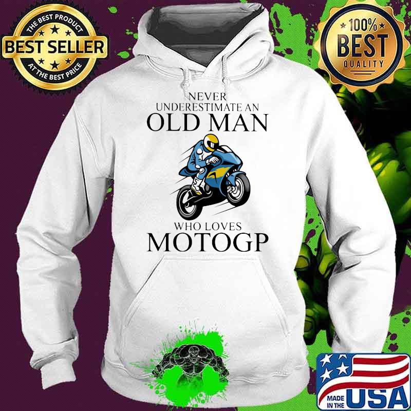 Never Underestimate An Old Man Who Loves Motogp Biker Shirt Hoodie Never Underestimate An Old Man Who Loves Motogp Biker Shirt Hoodie