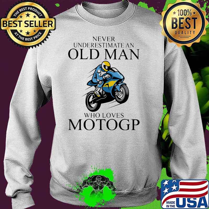 Never Underestimate An Old Man Who Loves Motogp Biker Shirt Sweater Never Underestimate An Old Man Who Loves Motogp Biker Shirt Sweater