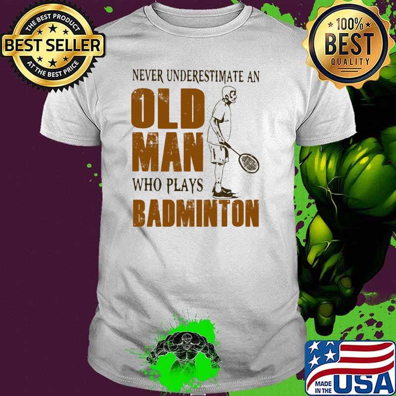 Never Underestimate An Old Man Who Plays Badminton Shirt