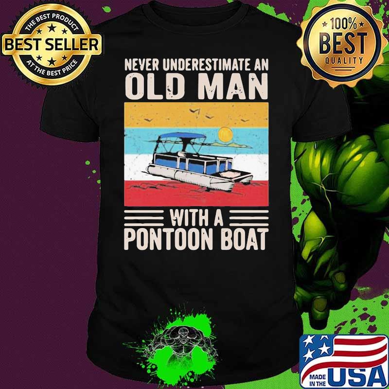 Never Underestimate An Old Man With A Pontoon Boat Vintage Shirt Never Underestimate An Old Man With A Pontoon Boat Vintage Shirt