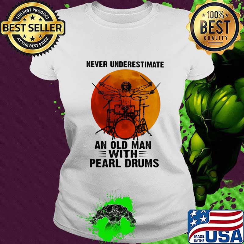 Never Underestimate An Old Man With Pearl Drums Blood Moon Shirt Ladies tee Never Underestimate An Old Man With Pearl Drums Blood Moon Shirt Ladies tee