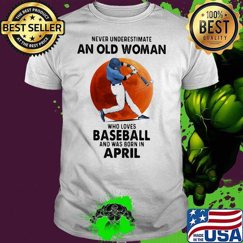 Never Underestimate An Old Woman Who Loves Baseball Was Born In April Moonblood Shirt