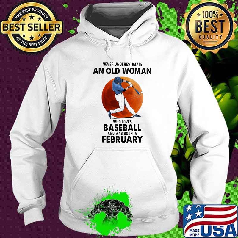 Never Underestimate An Old Woman Who Loves Baseball Was Born In February Moonblood Shirt Hoodie Never Underestimate An Old Woman Who Loves Baseball Was Born In February Moonblood Shirt Hoodie