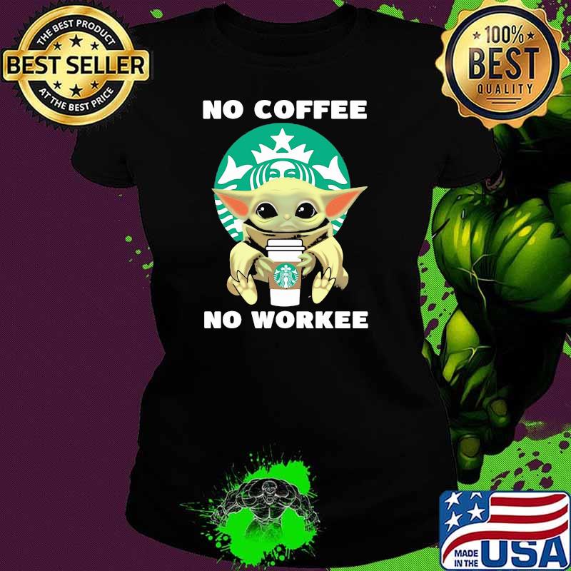 No Coffee No Workee Baby Yoda Drink Starbucks Shirt Ladies tee No Coffee No Workee Baby Yoda Drink Starbucks Shirt Ladies tee