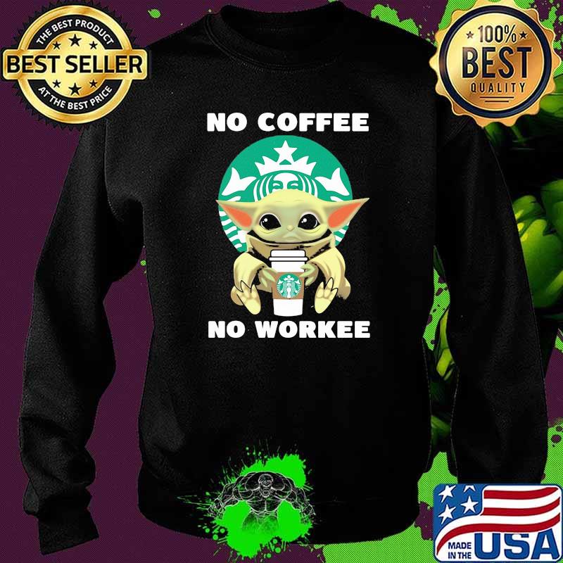 No Coffee No Workee Baby Yoda Drink Starbucks Shirt Sweater No Coffee No Workee Baby Yoda Drink Starbucks Shirt Sweater