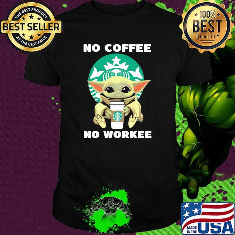No Coffee No Workee Baby Yoda Drink Starbucks Shirt No Coffee No Workee Baby Yoda Drink Starbucks Shirt