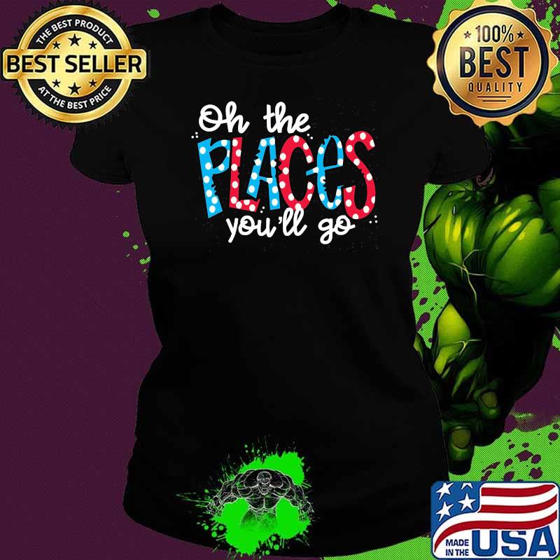 Oh The Places You’ll Go Tee Shirt Ladies tee Oh The Places You’ll Go Tee Shirt Ladies tee