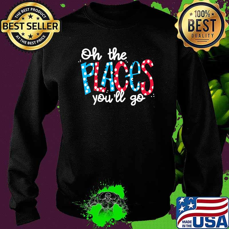 Oh The Places You’ll Go Tee Shirt Sweater Oh The Places You’ll Go Tee Shirt Sweater