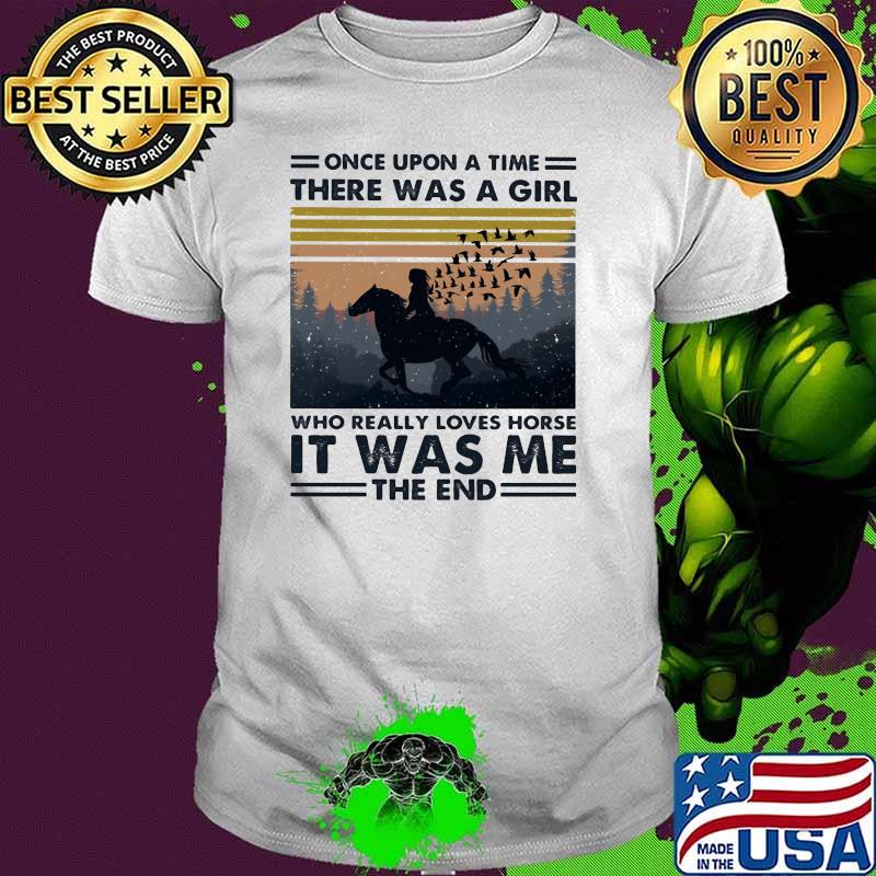 Once upon a time there was a girl who really loves horse it was me the end vintage shirt