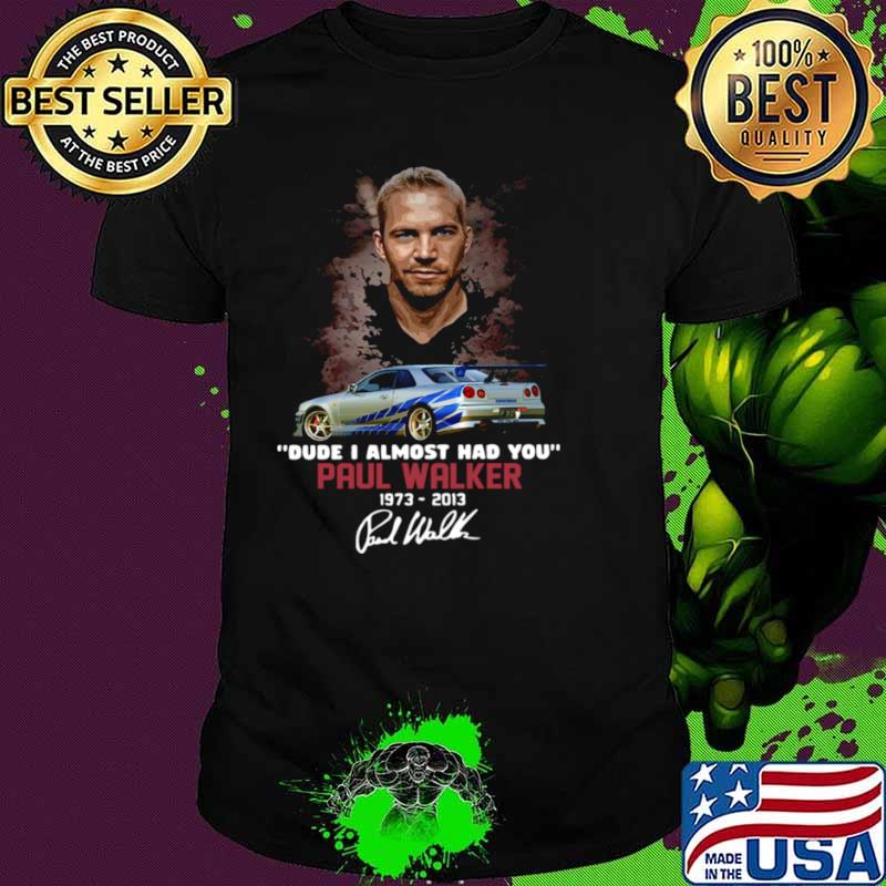 Paul Walker dude I almost had you 1973 2014 signature shirt