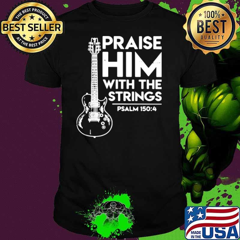 Praise Him With The Strings PSALM 150 4 shirt
