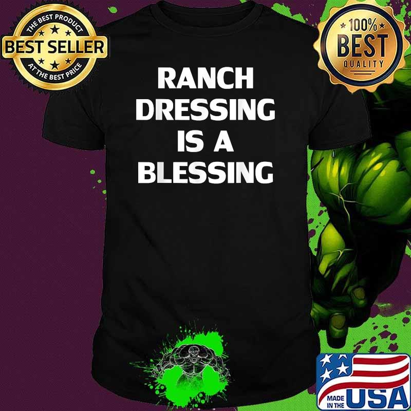 Ranch Dressing Is A Blessing Shirt