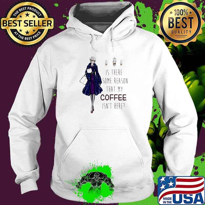 Ladies Is There Some Reason That My Coffee Isn’t Here Shirt Hoodie Ladies Is There Some Reason That My Coffee Isn’t Here Shirt Hoodie