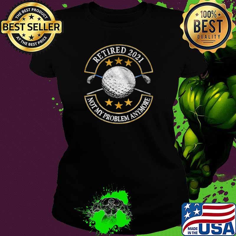 Retired 2021 Not My Problem Anymore Golf Ladies tee Retired 2021 Not My Problem Anymore Golf Ladies tee