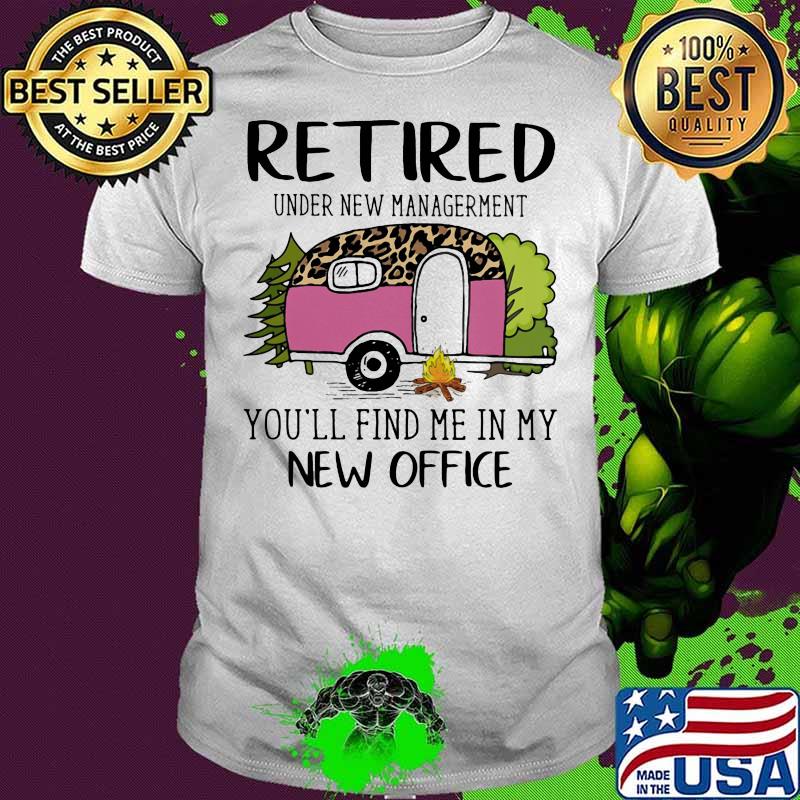 Retired Under New Management You’ll Find Me In My New Office Camping Leopard Shirt