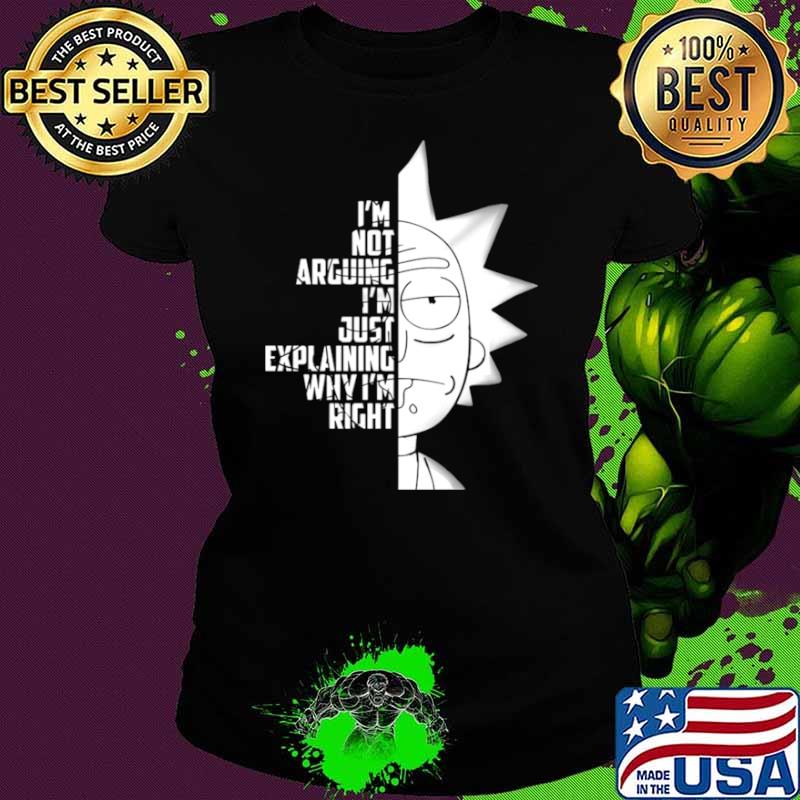 Rick And Morty Im Not Arguing Im Just Explaining Why Im Right Ladies tee Rick And Morty Im Not Arguing Im Just Explaining Why Im Right Ladies tee