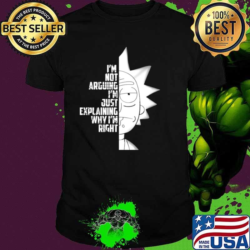 Rick And Morty Im Not Arguing Im Just Explaining Why Im Right shirt