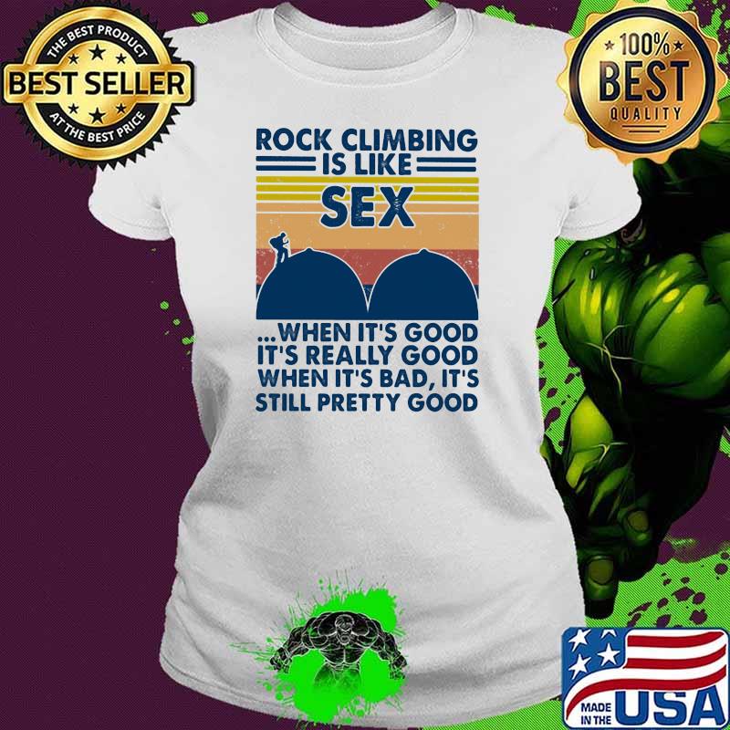 Rock Climbing Is Like Sex When It’s Good It’s Really Good Still Pretty Good Vintage Shirt Ladies tee Rock Climbing Is Like Sex When It’s Good It’s Really Good Still Pretty Good Vintage Shirt Ladies tee