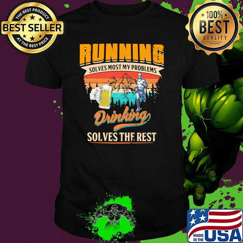 Running Solves Most My Problems Drinking Solves The Rest Beer Vintage Shirt