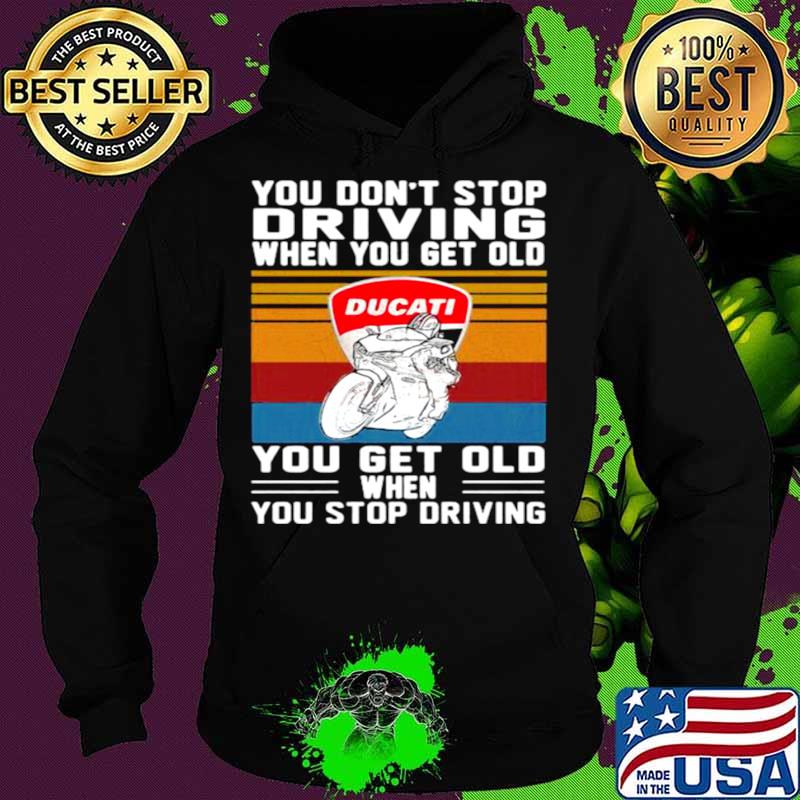You Don’t Stop Driving When You Get Old You Get Old When You Stop Driving Ducati Motor Vintage Hoodie You Don’t Stop Driving When You Get Old You Get Old When You Stop Driving Ducati Motor Vintage Hoodie