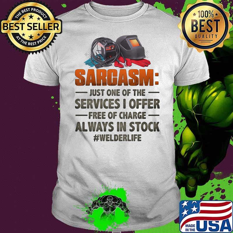 Sarcasm just one of the services I offer free of charge always in stock welder life shirt