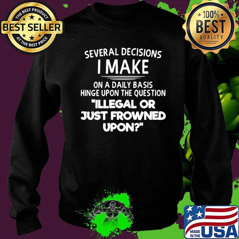 Several Decisions I Make On Daily Basis Illegal Or Just Frowned Upon Shirt Sweater Several Decisions I Make On Daily Basis Illegal Or Just Frowned Upon Shirt Sweater