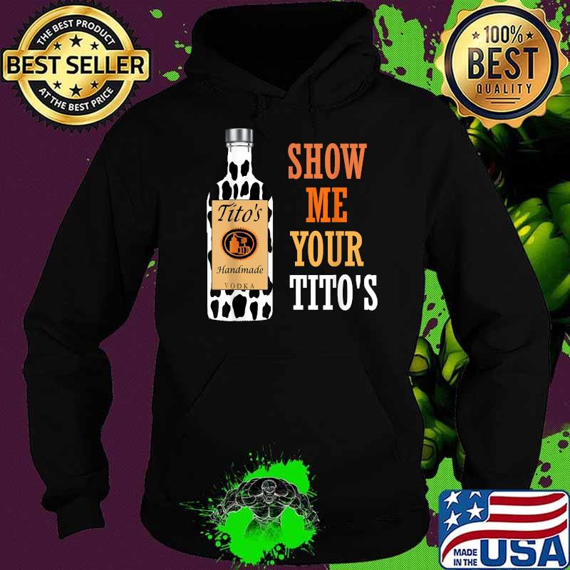 Show Me Your Tito's Drinking Vodka Alcohol Lover Shirt Hoodie Show Me Your Tito's Drinking Vodka Alcohol Lover Shirt Hoodie