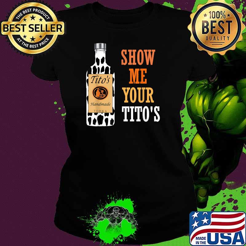 Show Me Your Tito's Drinking Vodka Alcohol Lover Shirt Ladies tee Show Me Your Tito's Drinking Vodka Alcohol Lover Shirt Ladies tee