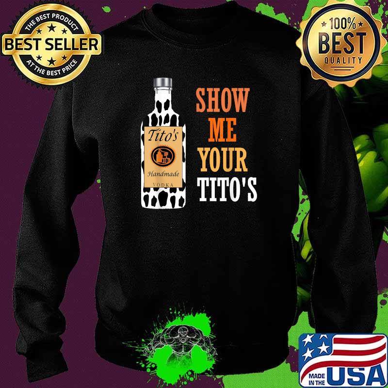 Show Me Your Tito's Drinking Vodka Alcohol Lover Shirt Sweater Show Me Your Tito's Drinking Vodka Alcohol Lover Shirt Sweater