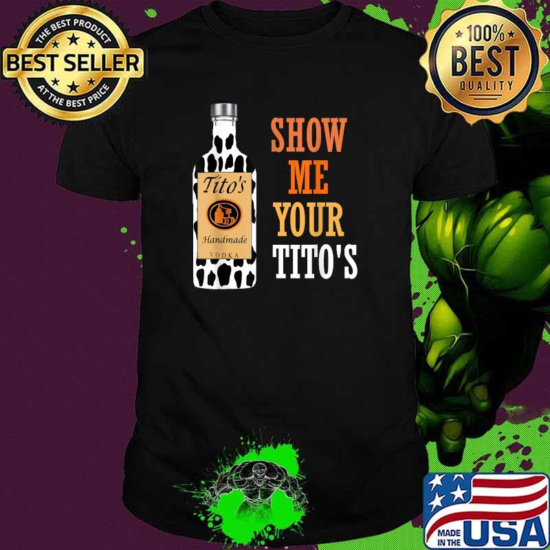 Show Me Your Tito's Drinking Vodka Alcohol Lover Shirt Show Me Your Tito's Drinking Vodka Alcohol Lover Shirt