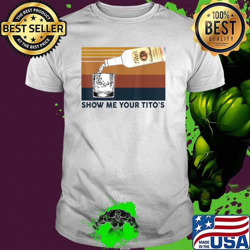 Show Me Your Tito's Funny Drinking Vodka Alcohol Lover Vintage Shirt