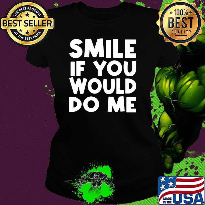 Smile if you would do me quote Ladies tee Smile if you would do me quote Ladies tee