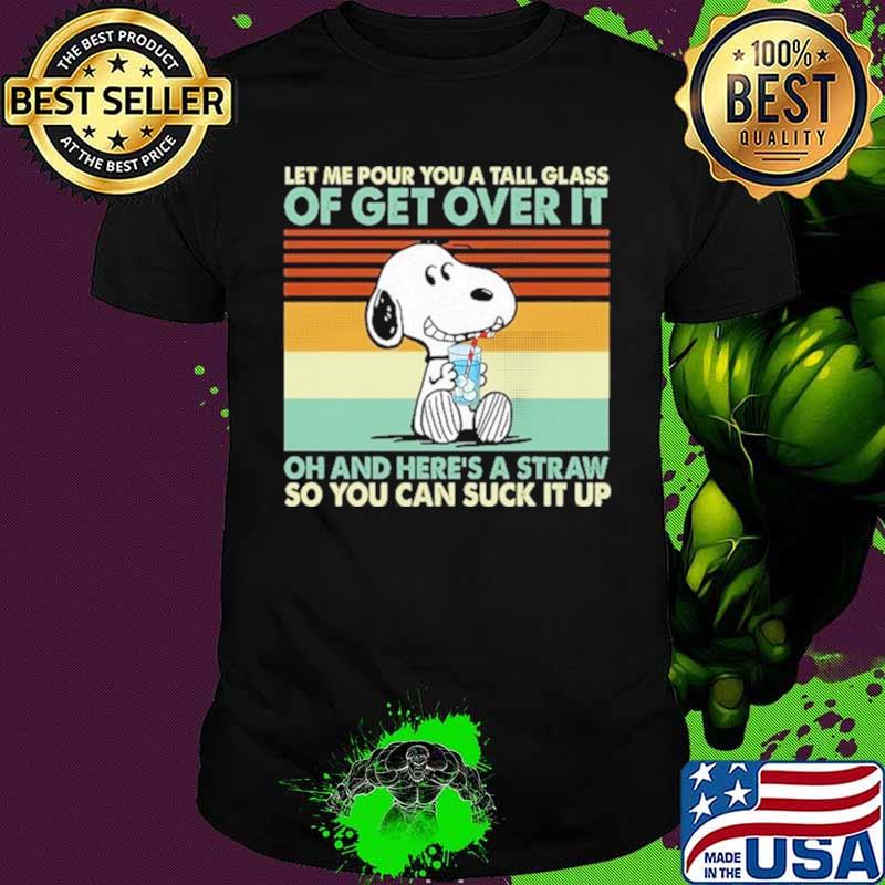 Snoopy let me pour you a tall glass of get over It oh and here’s a straw vintage shirt