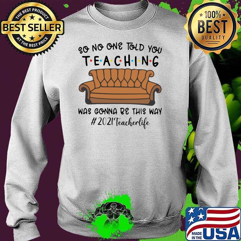 So No One Told You Teaching Was Gonna Be This Way Teacher Life 2021 Sofa Shirt Sweater So No One Told You Teaching Was Gonna Be This Way Teacher Life 2021 Sofa Shirt Sweater