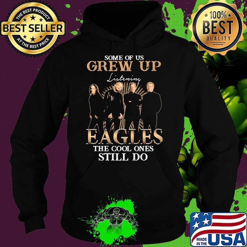 Some Of Us Grew Up Eagles The Cool Ones Still Do Shirt Hoodie Some Of Us Grew Up Eagles The Cool Ones Still Do Shirt Hoodie