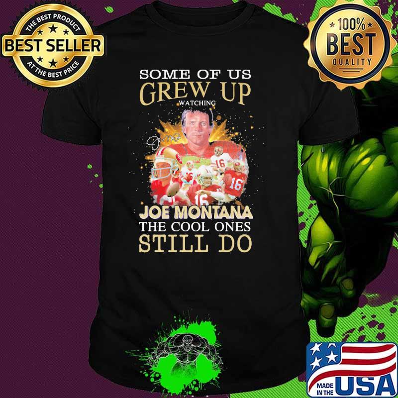 Some Of Us Grew Up Joe Montana The Cool Ones Still Do Signature Shirt