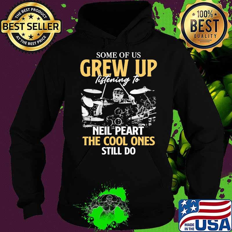 Some Of Us Grew Up Listening To Neil Peart The Cool Ones Still Do Signature Shirt Hoodie Some Of Us Grew Up Listening To Neil Peart The Cool Ones Still Do Signature Shirt Hoodie
